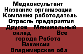 Медконсультант › Название организации ­ Компания-работодатель › Отрасль предприятия ­ Другое › Минимальный оклад ­ 15 000 - Все города Работа » Вакансии   . Владимирская обл.,Вязниковский р-н